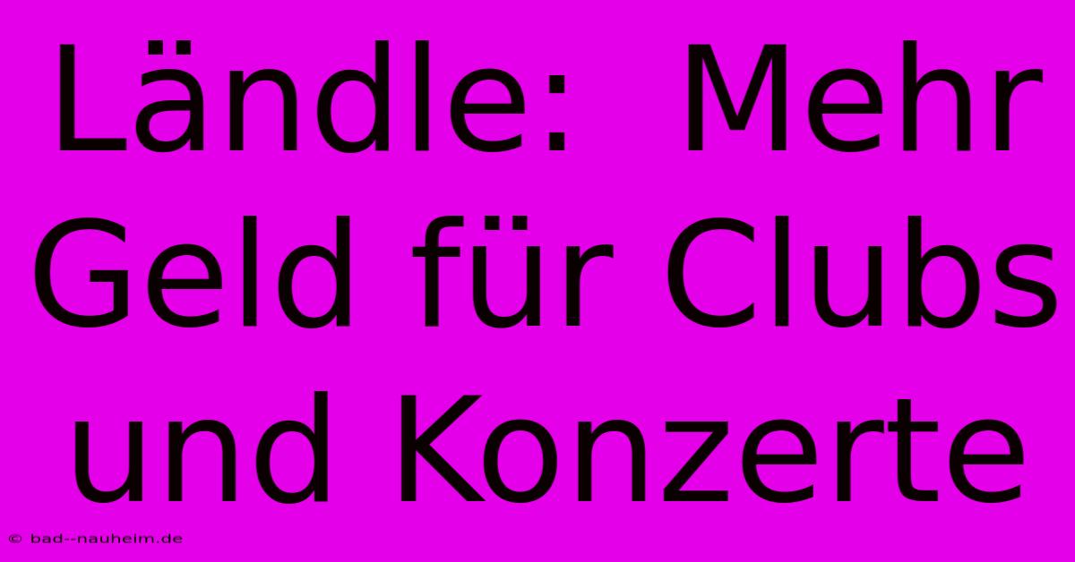 Ländle:  Mehr Geld Für Clubs Und Konzerte