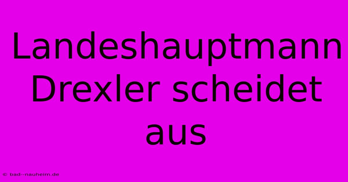 Landeshauptmann Drexler Scheidet Aus