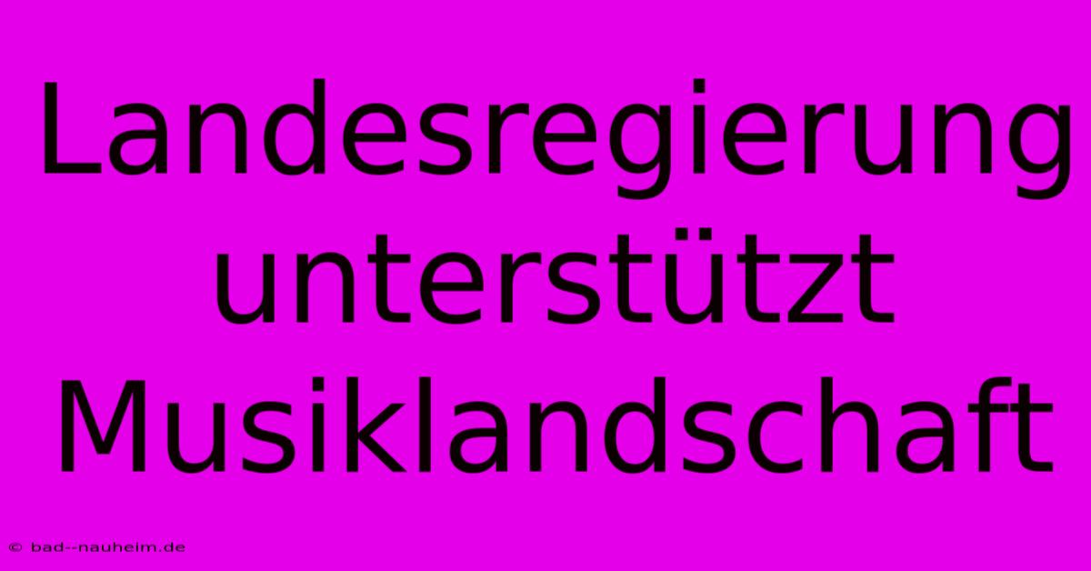 Landesregierung Unterstützt Musiklandschaft