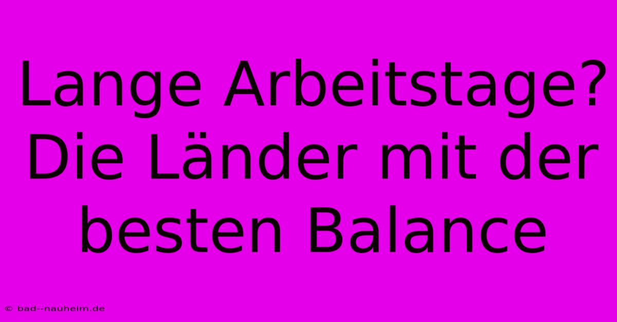 Lange Arbeitstage? Die Länder Mit Der Besten Balance