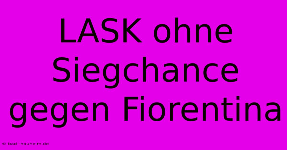 LASK Ohne Siegchance Gegen Fiorentina