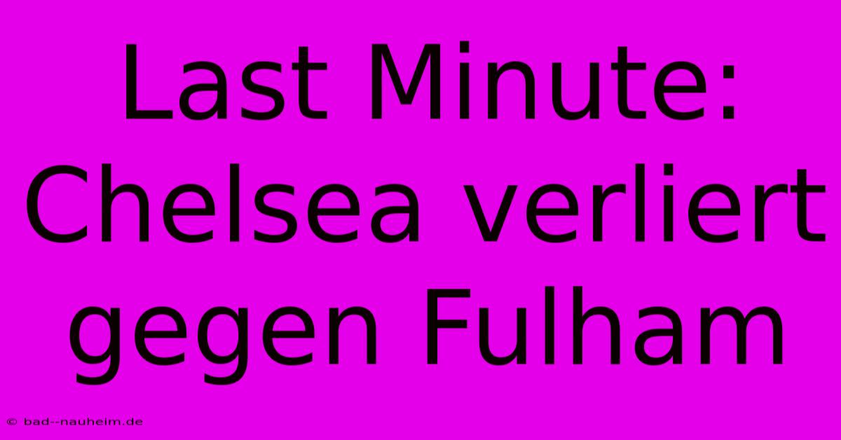 Last Minute: Chelsea Verliert Gegen Fulham