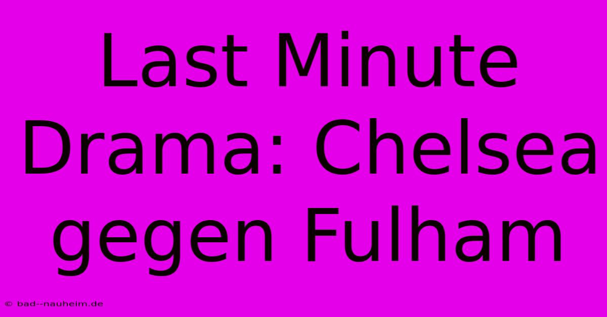 Last Minute Drama: Chelsea Gegen Fulham