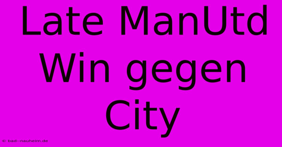 Late ManUtd Win Gegen City