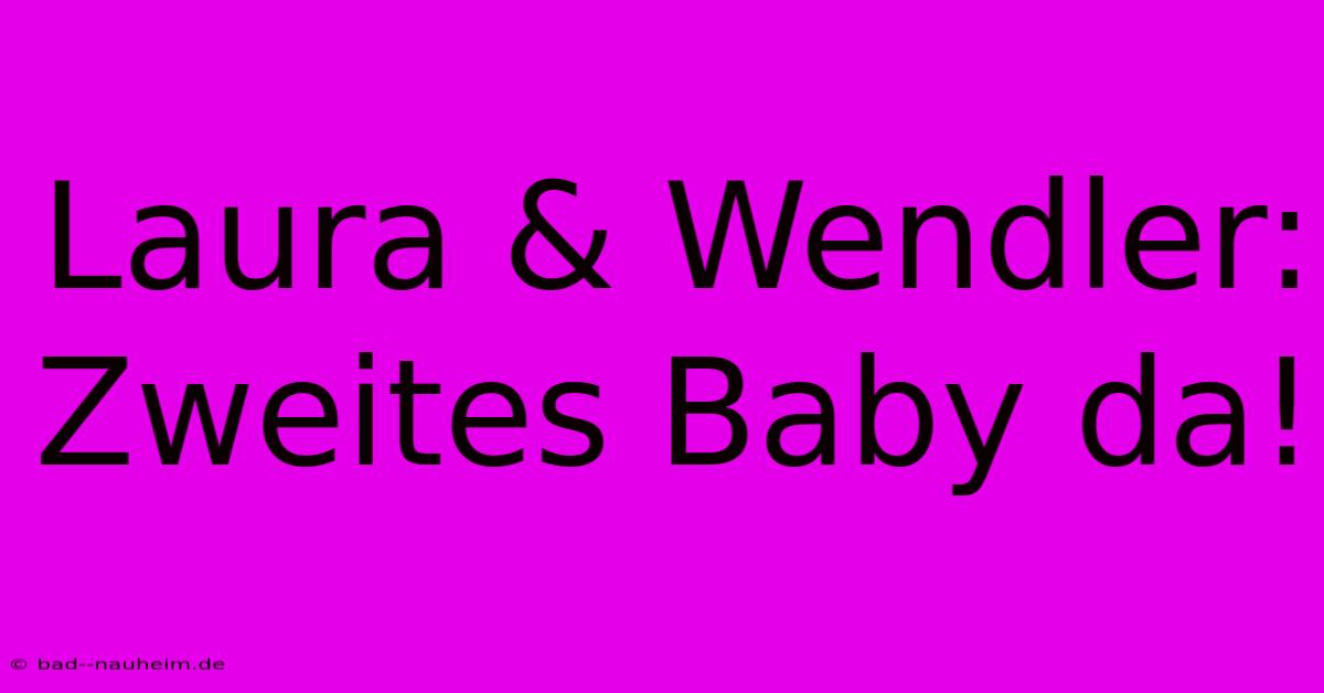 Laura & Wendler: Zweites Baby Da!