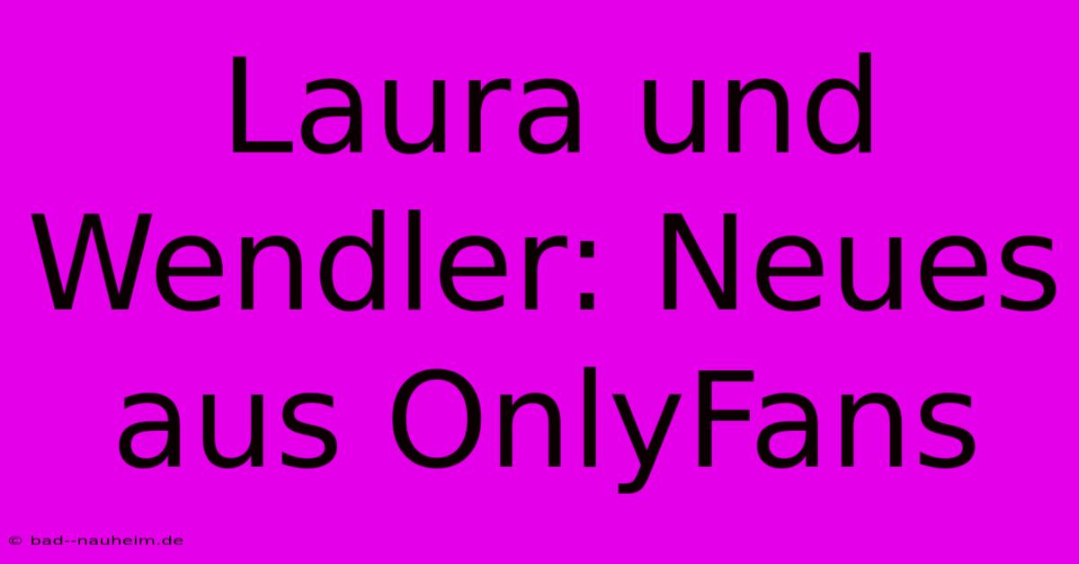 Laura Und Wendler: Neues Aus OnlyFans