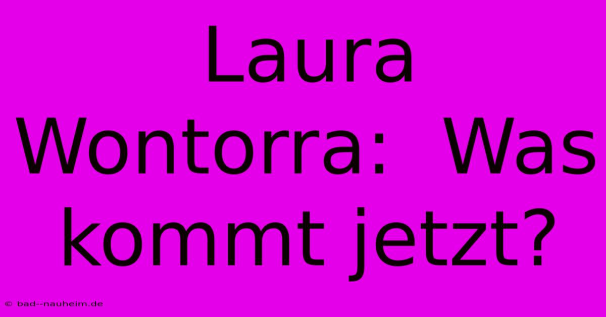 Laura Wontorra:  Was Kommt Jetzt?