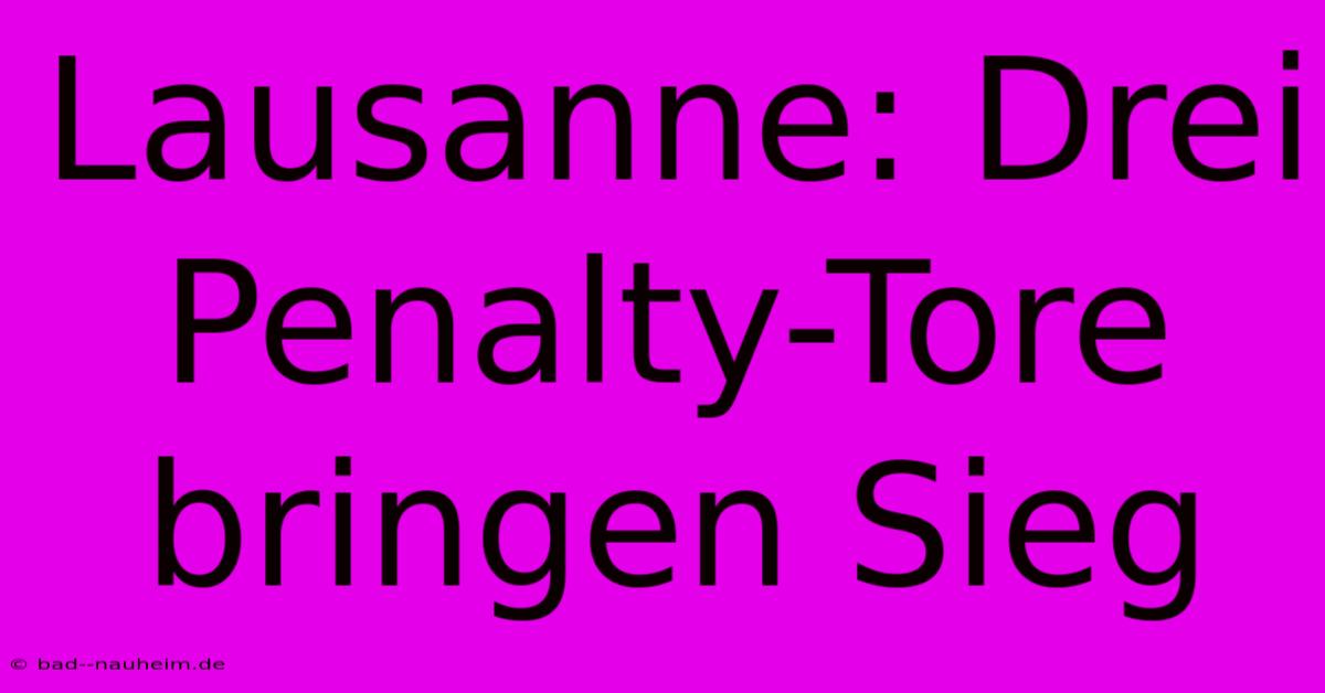 Lausanne: Drei Penalty-Tore Bringen Sieg