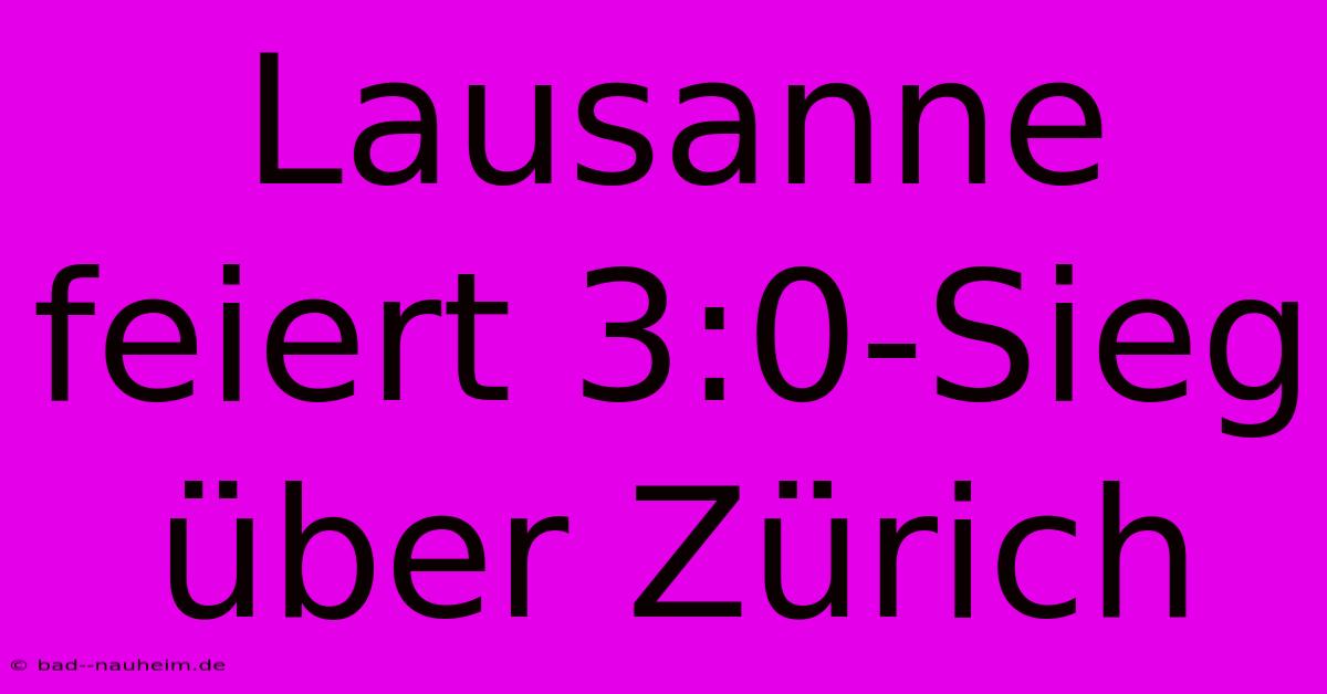 Lausanne Feiert 3:0-Sieg Über Zürich