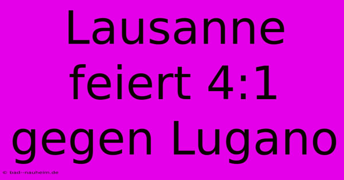 Lausanne Feiert 4:1 Gegen Lugano