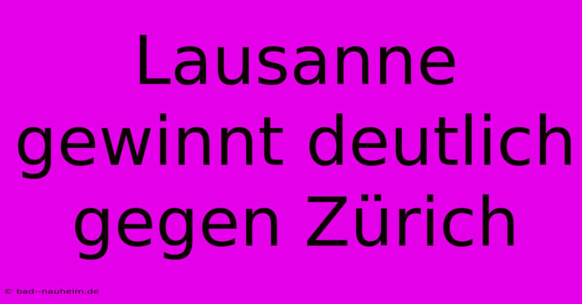 Lausanne Gewinnt Deutlich Gegen Zürich