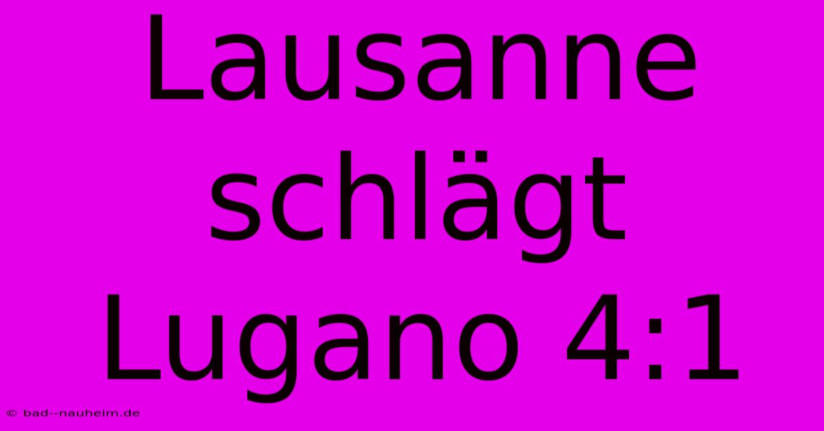 Lausanne Schlägt Lugano 4:1