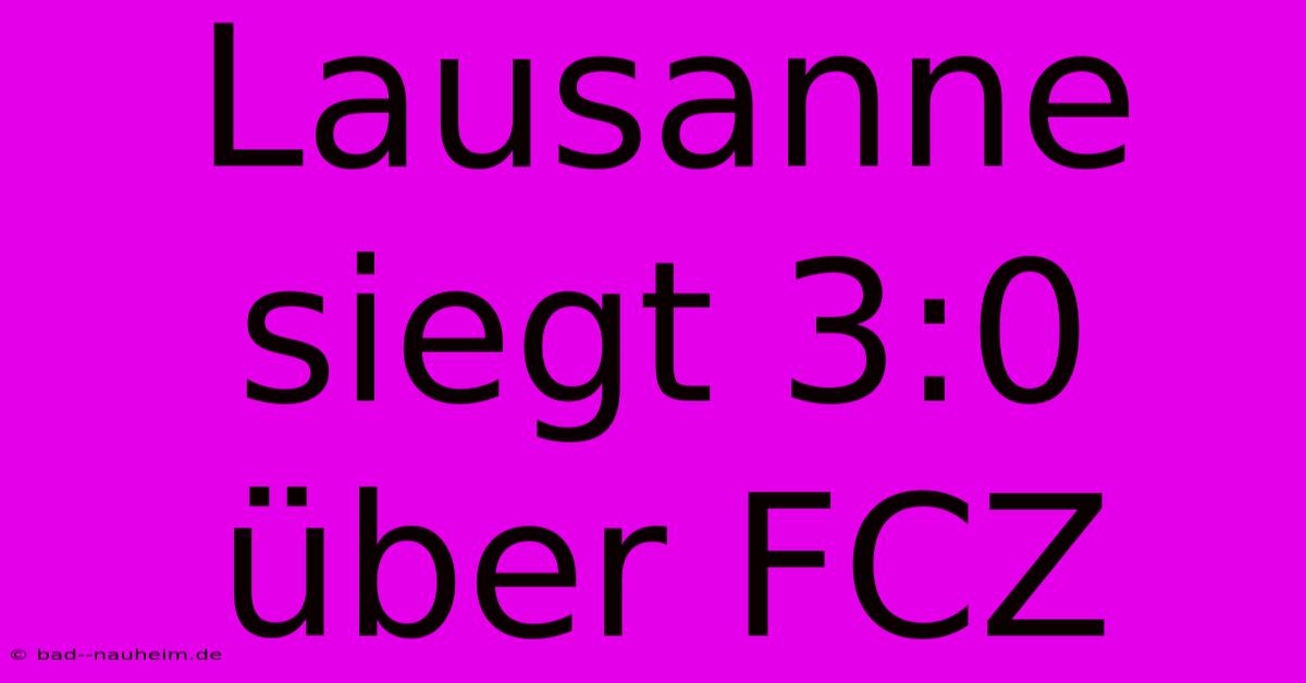 Lausanne Siegt 3:0 Über FCZ