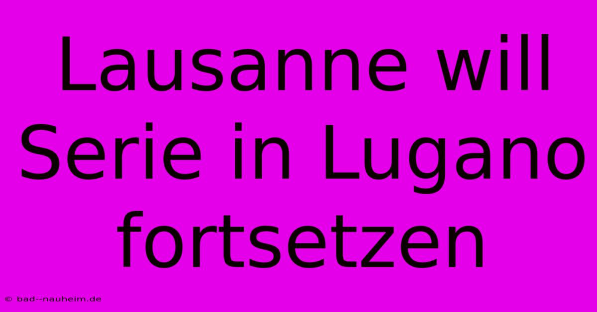 Lausanne Will Serie In Lugano Fortsetzen