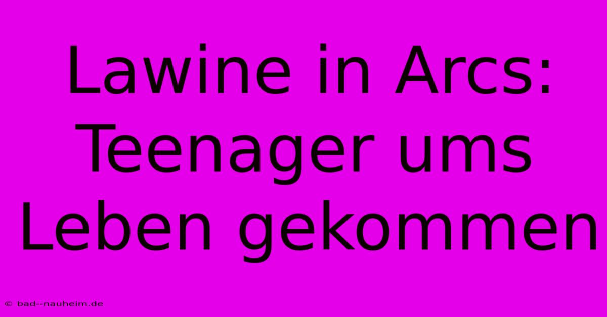 Lawine In Arcs: Teenager Ums Leben Gekommen