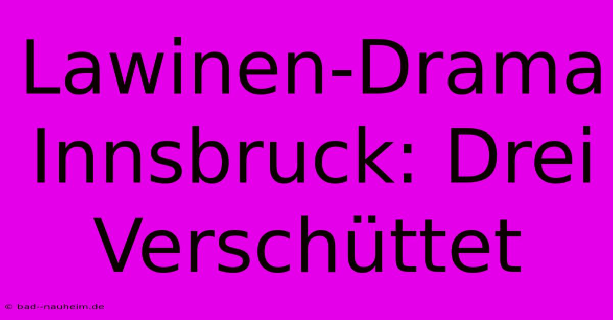 Lawinen-Drama Innsbruck: Drei Verschüttet