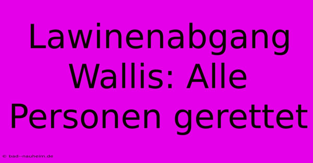 Lawinenabgang Wallis: Alle Personen Gerettet