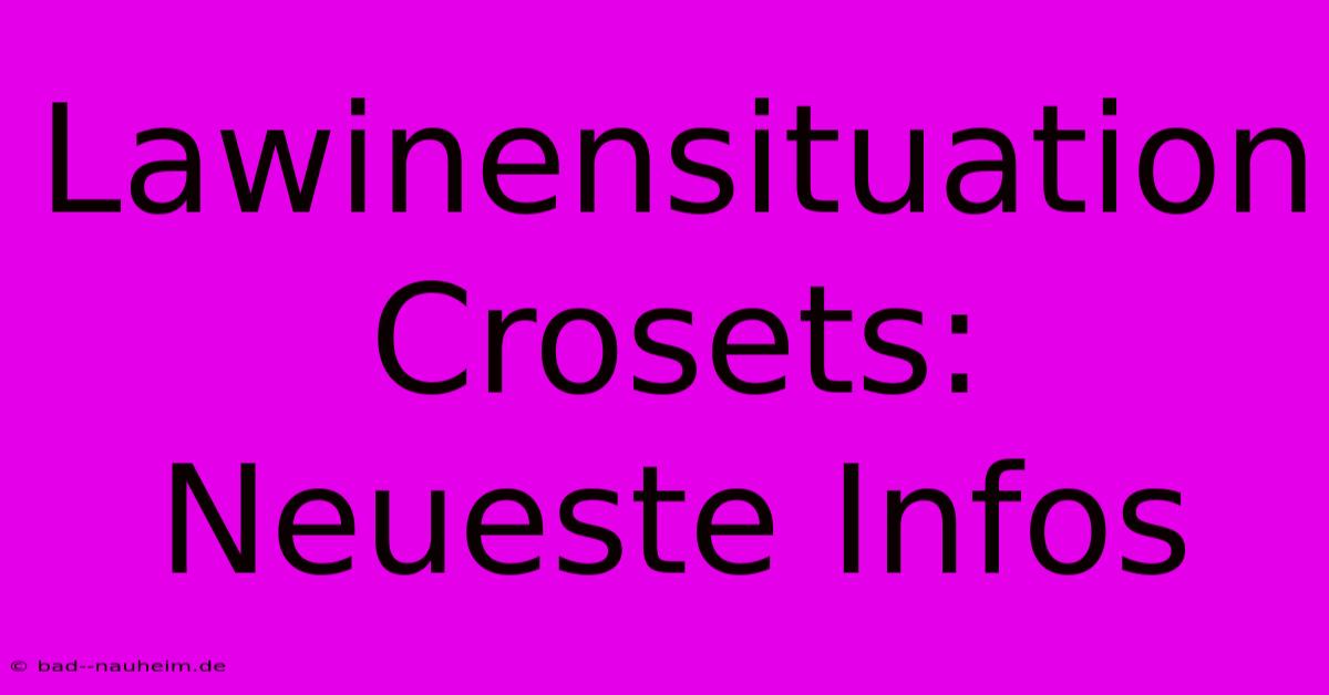 Lawinensituation Crosets: Neueste Infos