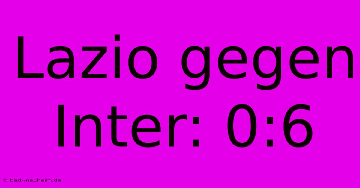 Lazio Gegen Inter: 0:6