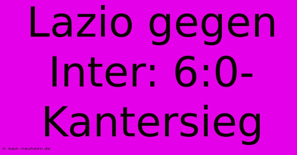 Lazio Gegen Inter: 6:0-Kantersieg