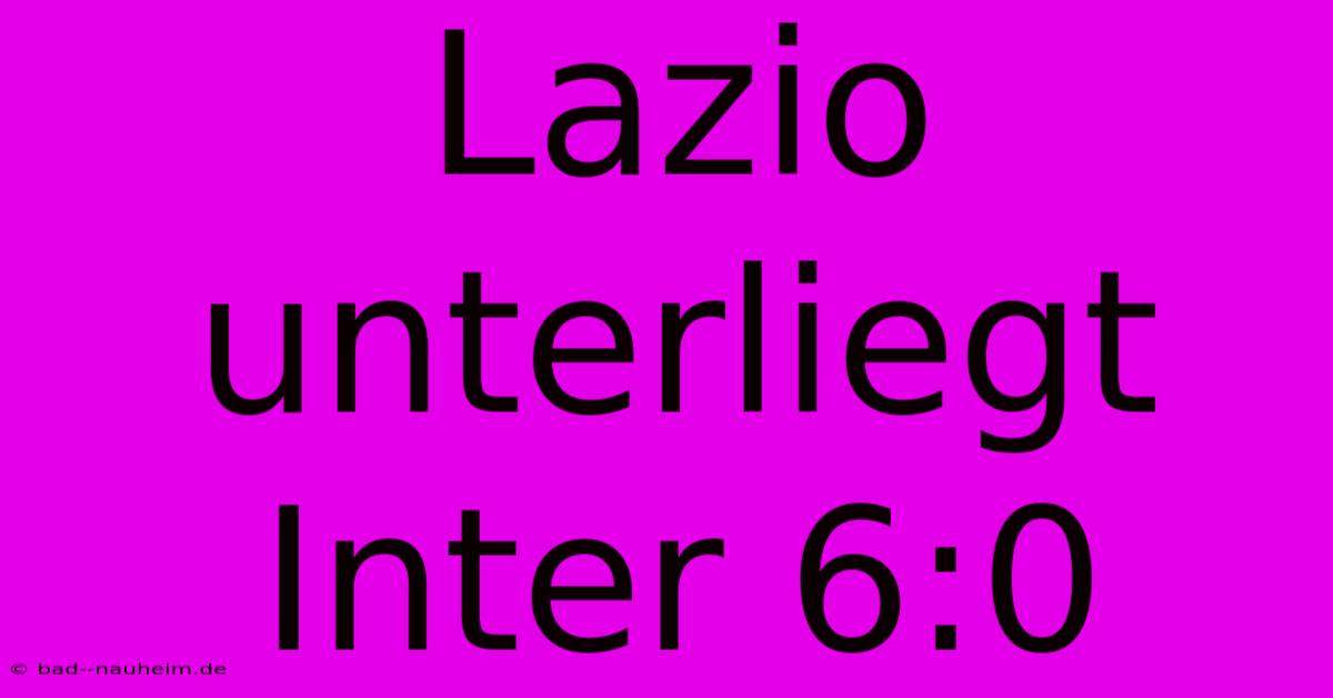 Lazio Unterliegt Inter 6:0