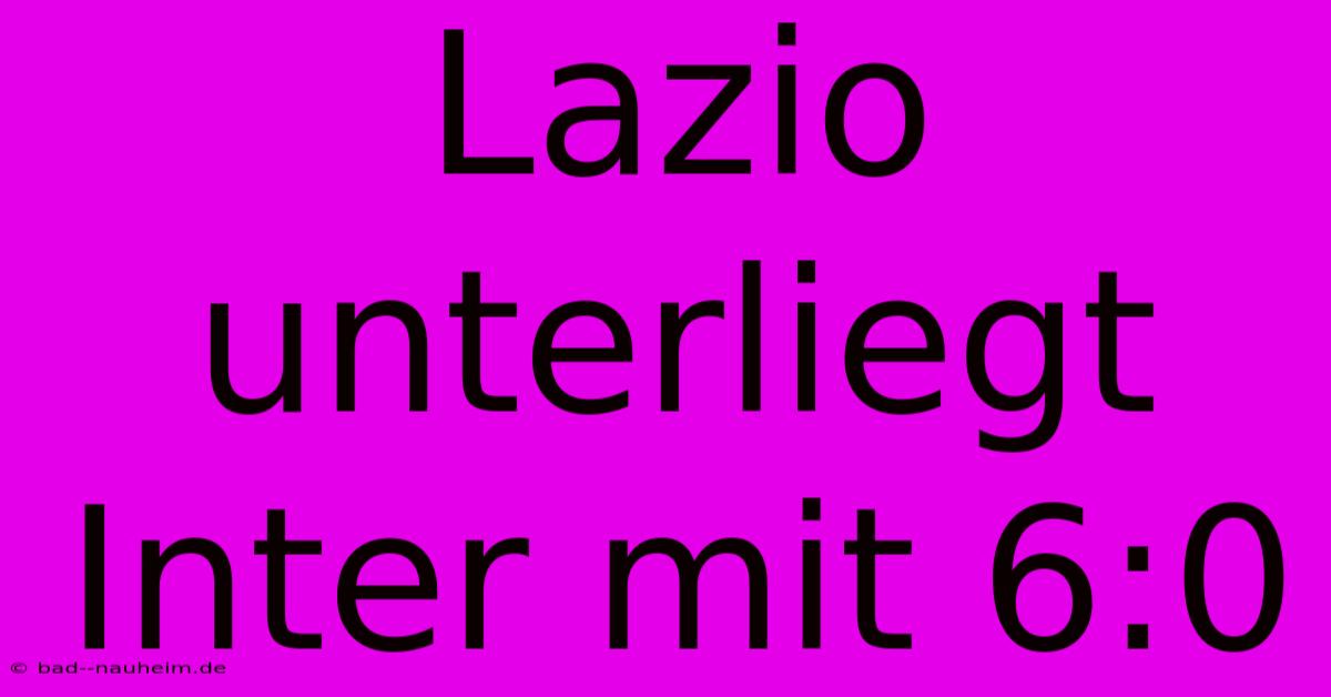 Lazio Unterliegt Inter Mit 6:0