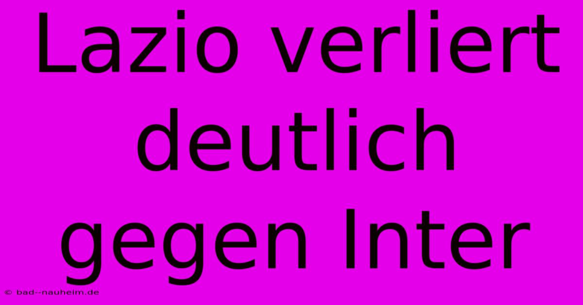 Lazio Verliert Deutlich Gegen Inter