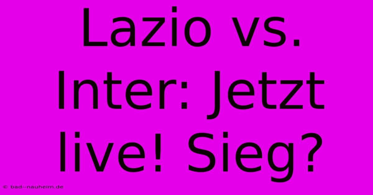 Lazio Vs. Inter: Jetzt Live! Sieg?