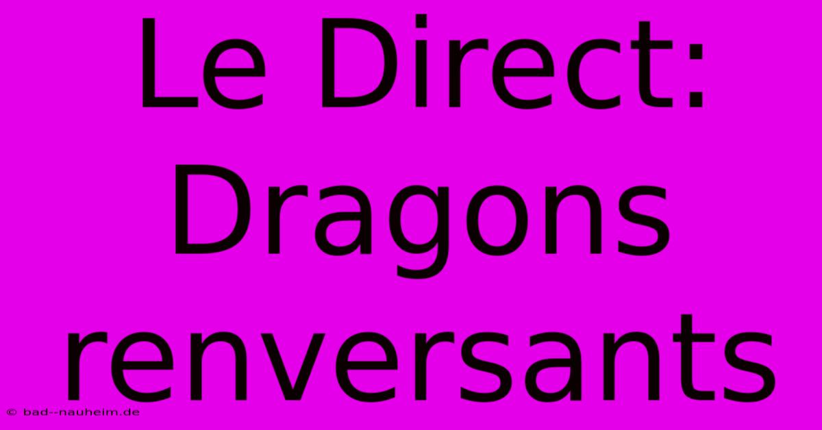 Le Direct: Dragons Renversants