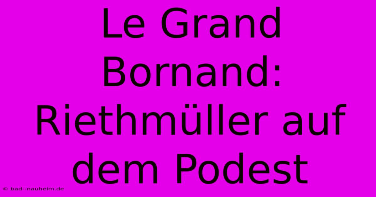 Le Grand Bornand: Riethmüller Auf Dem Podest