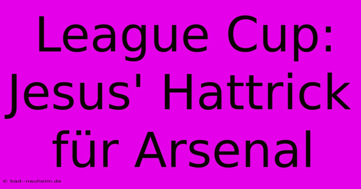 League Cup: Jesus' Hattrick Für Arsenal