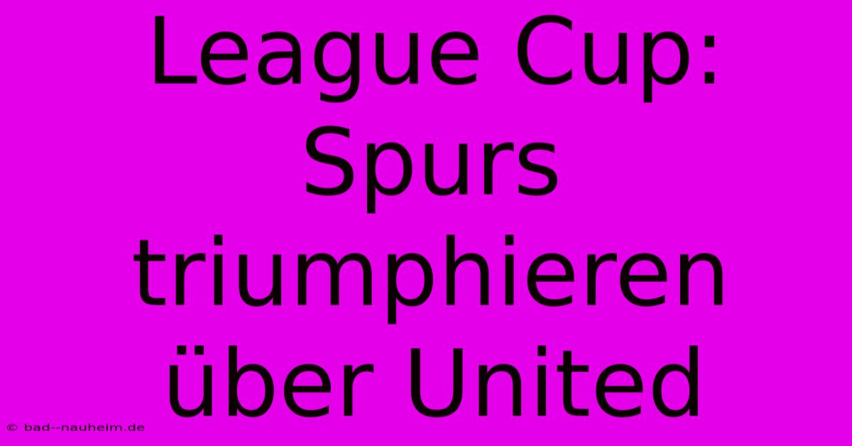 League Cup: Spurs Triumphieren Über United