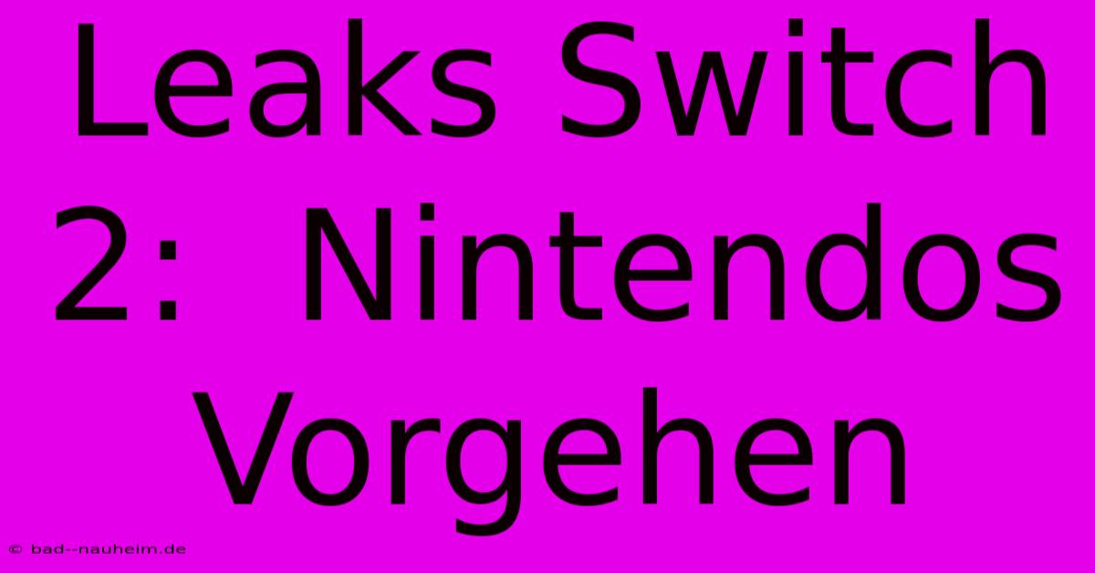 Leaks Switch 2:  Nintendos Vorgehen