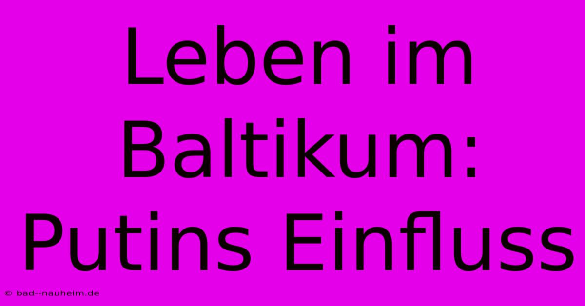 Leben Im Baltikum: Putins Einfluss