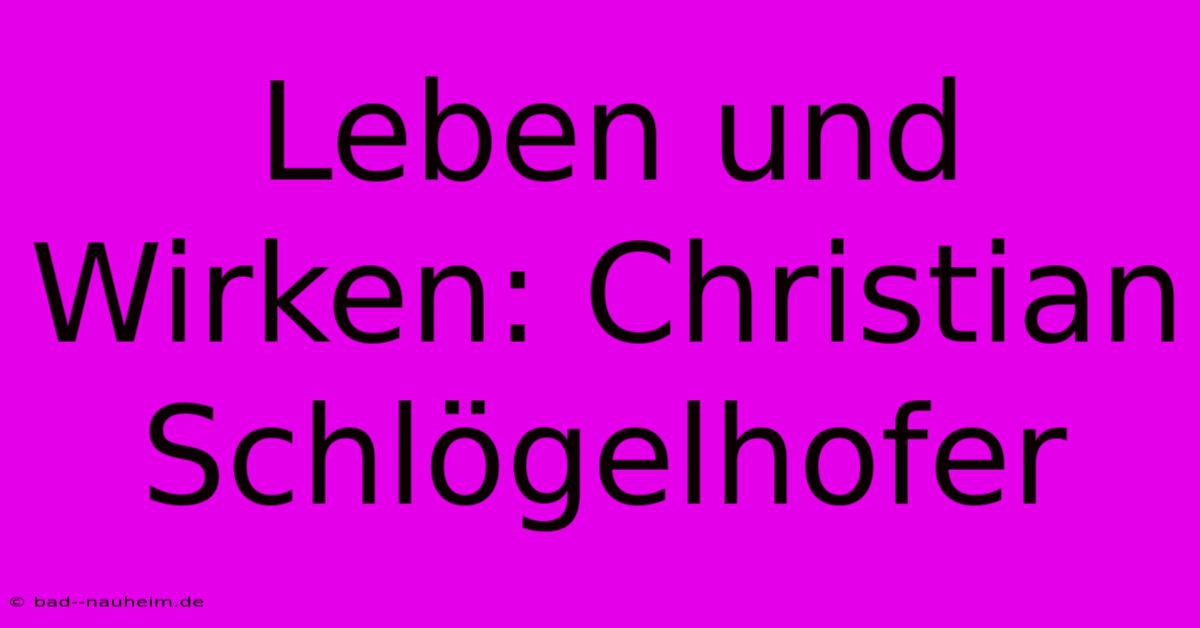 Leben Und Wirken: Christian Schlögelhofer