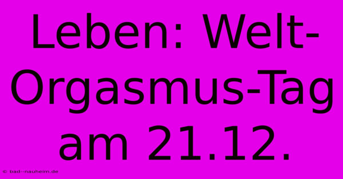 Leben: Welt-Orgasmus-Tag Am 21.12.