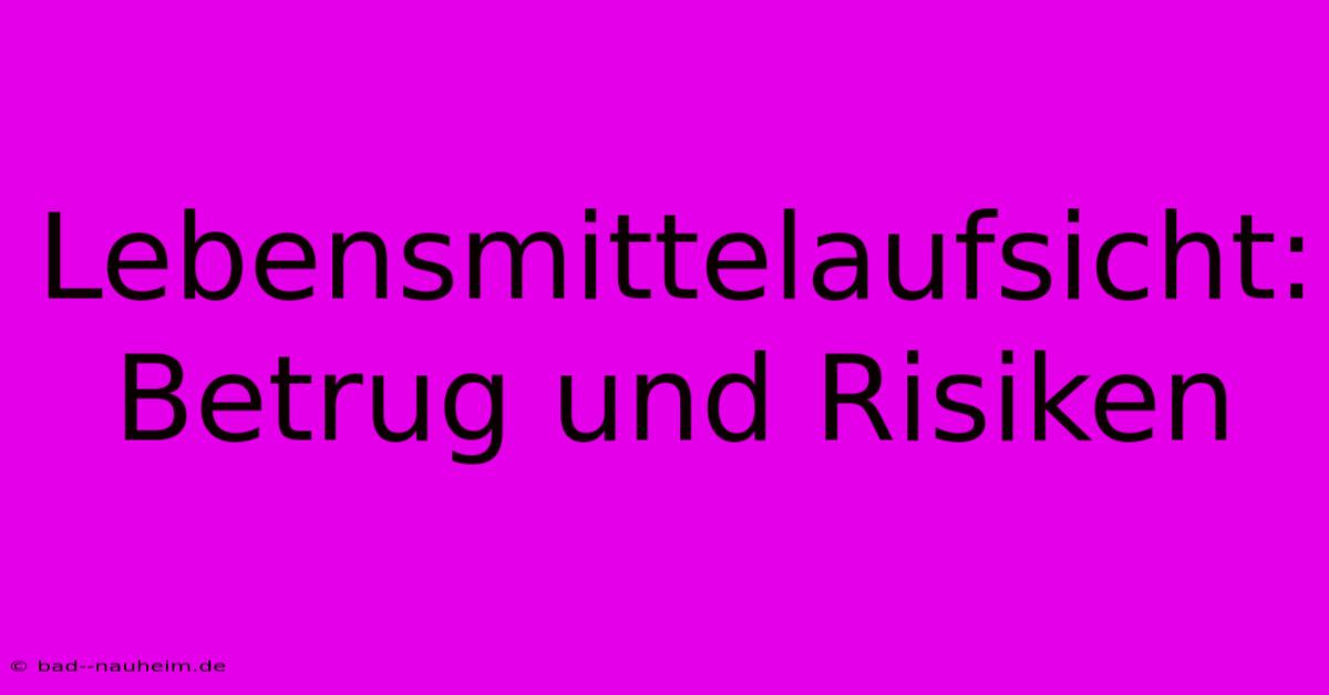 Lebensmittelaufsicht: Betrug Und Risiken