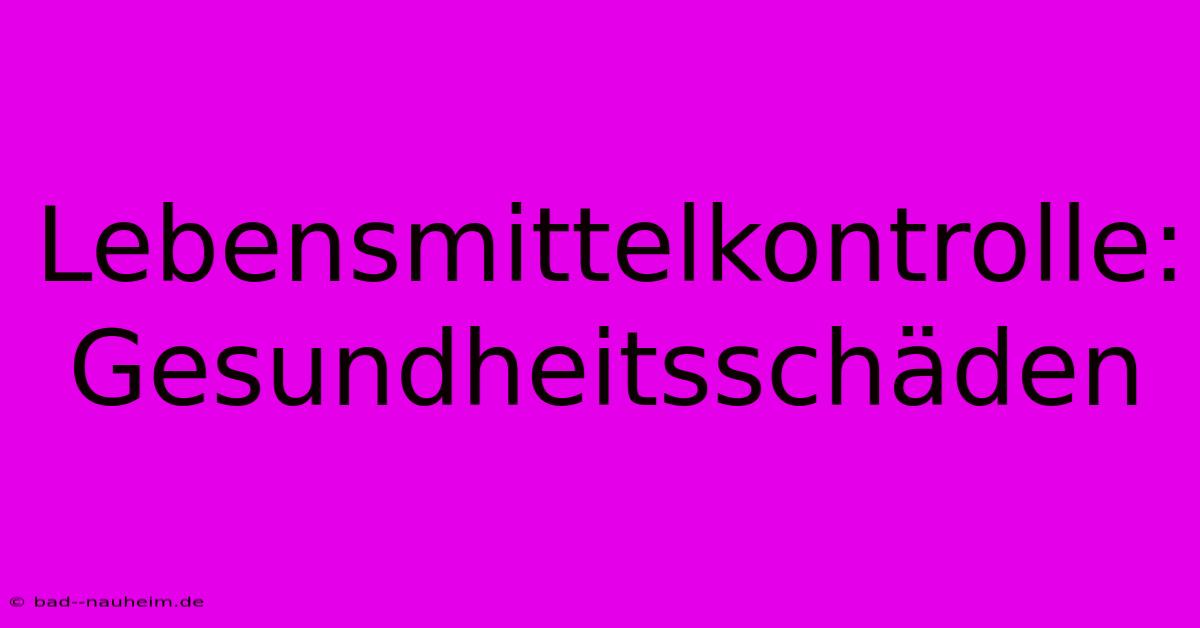 Lebensmittelkontrolle: Gesundheitsschäden