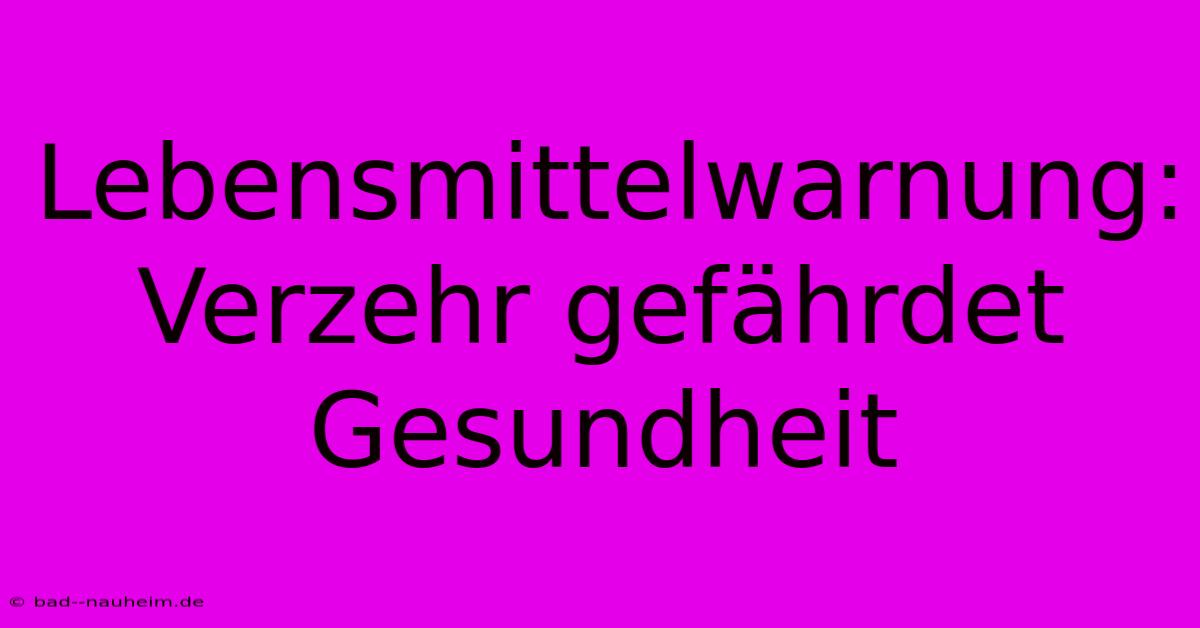 Lebensmittelwarnung: Verzehr Gefährdet Gesundheit