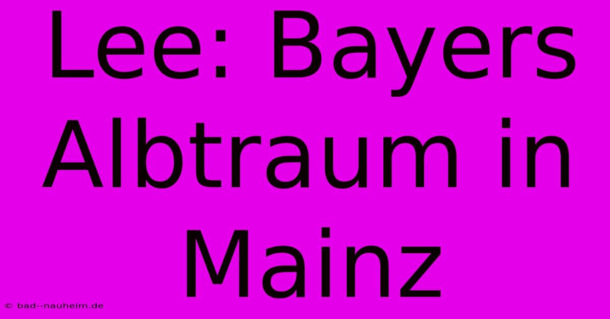 Lee: Bayers Albtraum In Mainz