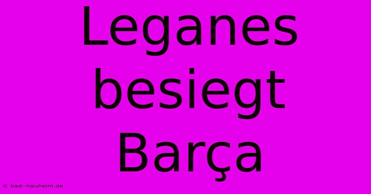 Leganes Besiegt Barça