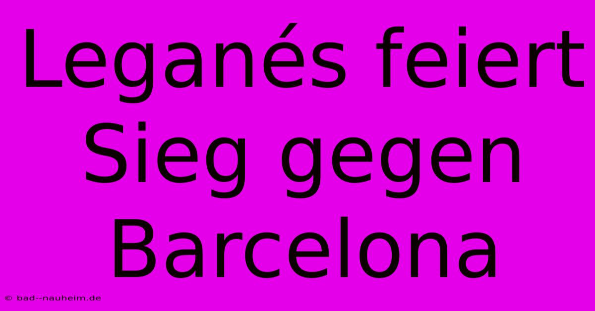 Leganés Feiert Sieg Gegen Barcelona