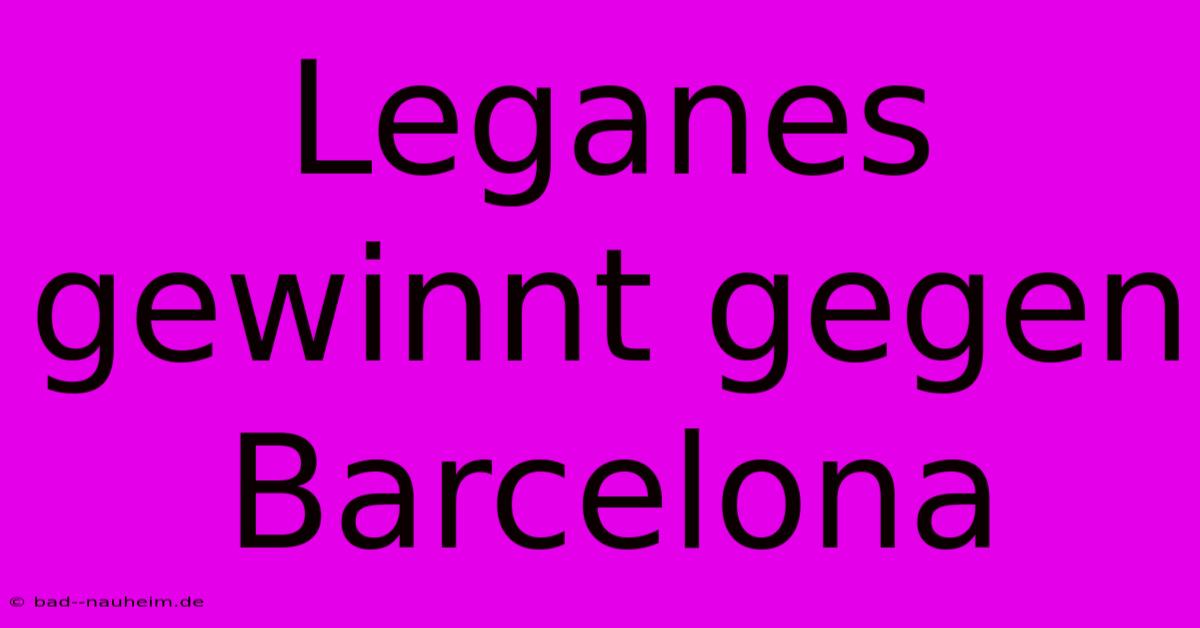 Leganes Gewinnt Gegen Barcelona