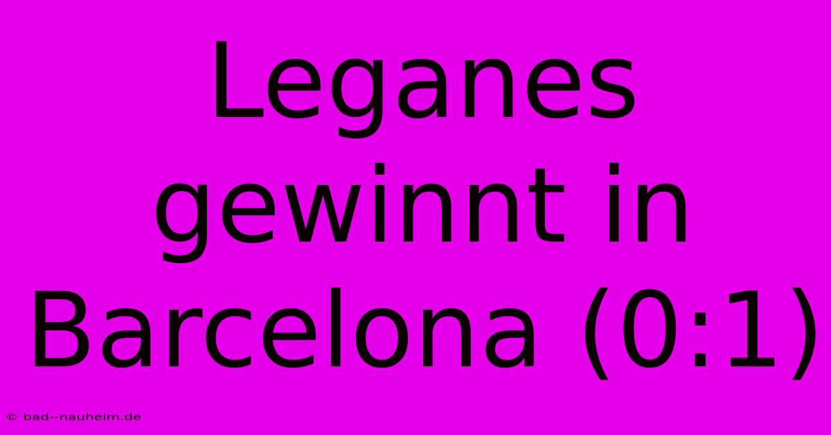 Leganes Gewinnt In Barcelona (0:1)