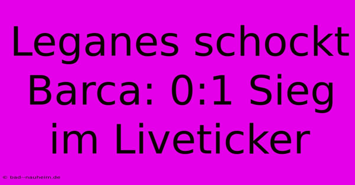 Leganes Schockt Barca: 0:1 Sieg Im Liveticker