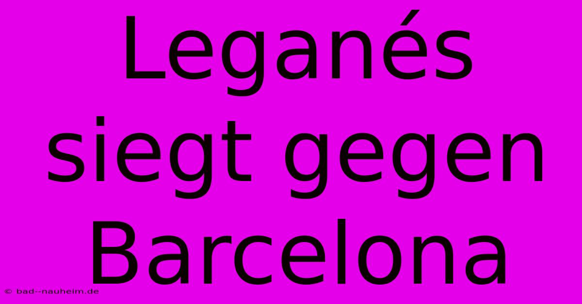 Leganés Siegt Gegen Barcelona