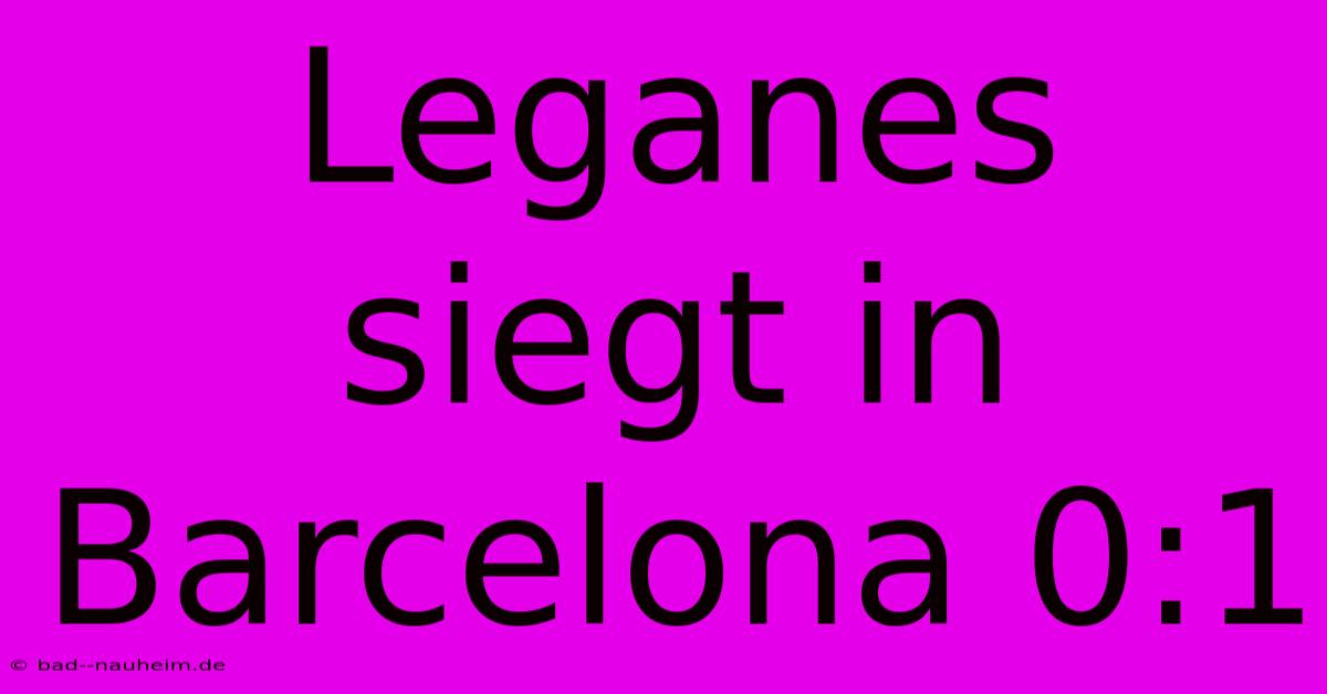 Leganes Siegt In Barcelona 0:1