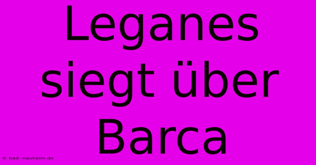 Leganes Siegt Über Barca