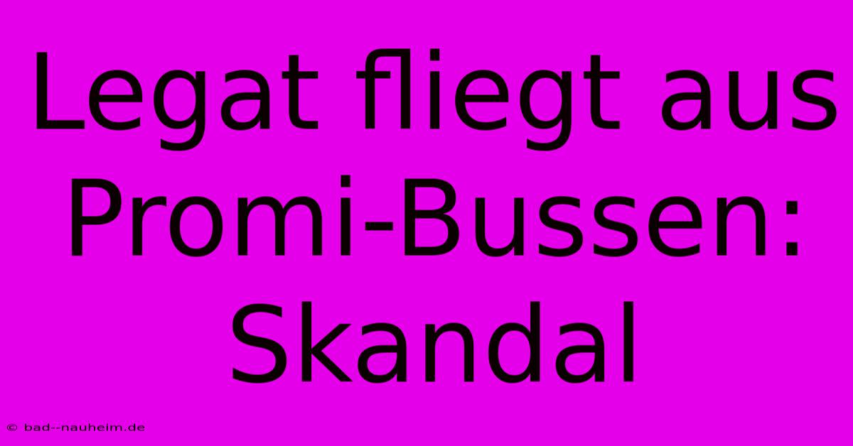 Legat Fliegt Aus Promi-Bussen: Skandal