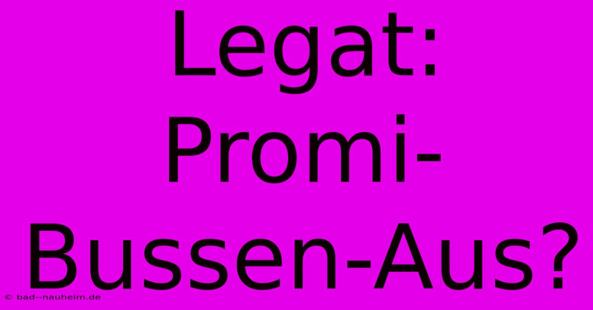 Legat: Promi-Bussen-Aus?